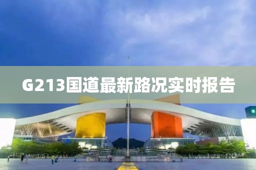 G213国道最新路况实时报告