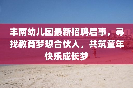 丰南幼儿园最新招聘启事，寻找教育梦想合伙人，共筑童年快乐成长梦
