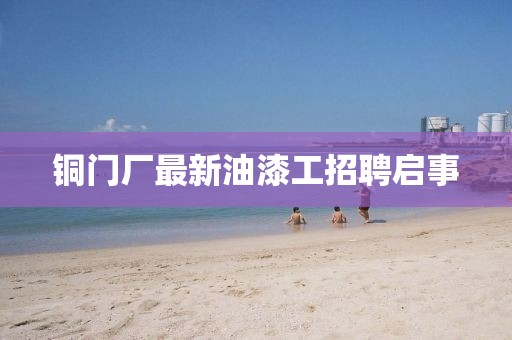 铜门厂最新油漆工招聘启事