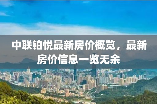 中联铂悦最新房价概览，最新房价信息一览无余