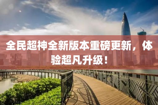 全民超神全新版本重磅更新，体验超凡升级！