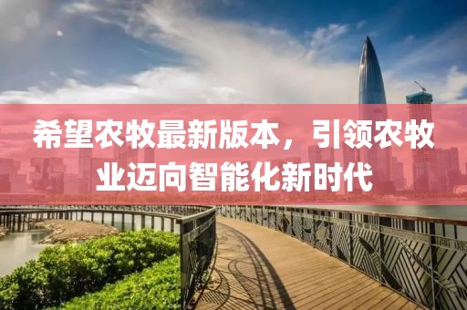希望农牧最新版本，引领农牧业迈向智能化新时代