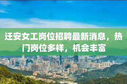 迁安女工岗位招聘最新消息，热门岗位多样，机会丰富