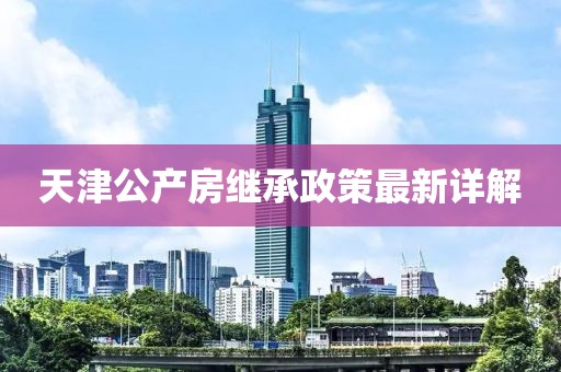 天津公产房继承政策最新详解