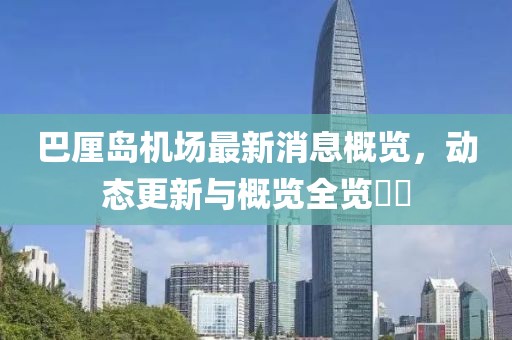 巴厘岛机场最新消息概览，动态更新与概览全览​​