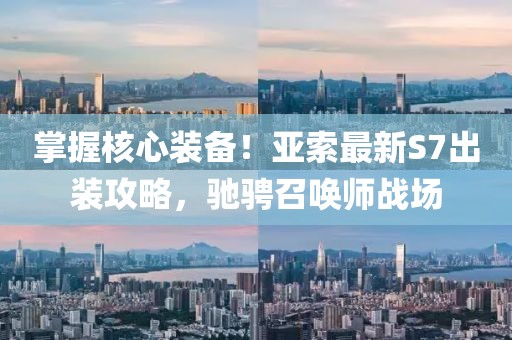 掌握核心装备！亚索最新S7出装攻略，驰骋召唤师战场