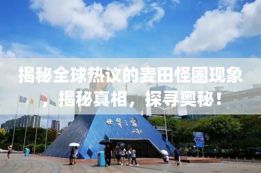 揭秘全球热议的麦田怪圈现象，揭秘真相，探寻奥秘！