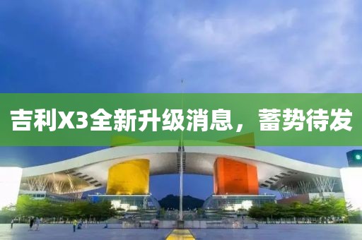 吉利X3全新升级消息，蓄势待发