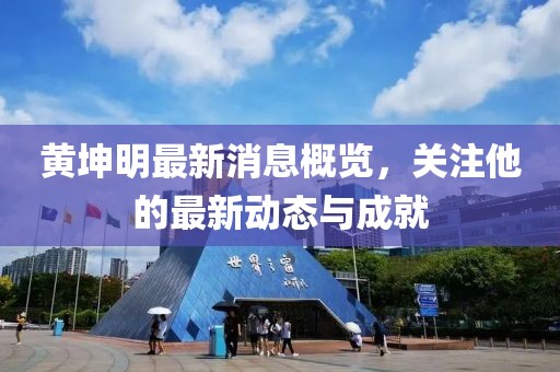 黄坤明最新消息概览，关注他的最新动态与成就