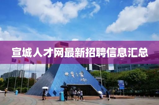 宣城人才网最新招聘信息汇总