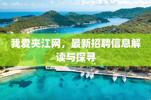 我爱夹江网，最新招聘信息解读与探寻