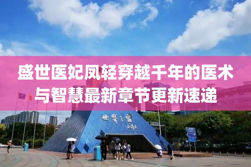 盛世医妃凤轻穿越千年的医术与智慧最新章节更新速递