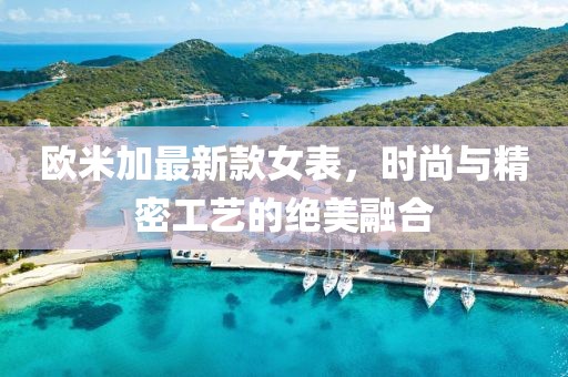 欧米加最新款女表，时尚与精密工艺的绝美融合