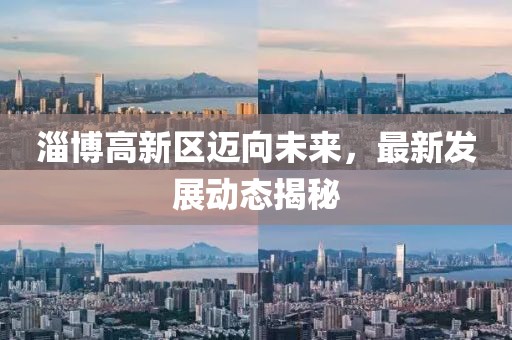 淄博高新区迈向未来，最新发展动态揭秘