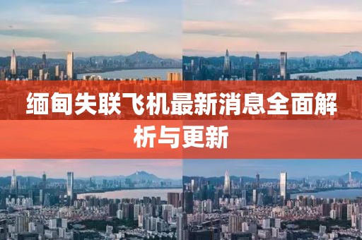 缅甸失联飞机最新消息全面解析与更新