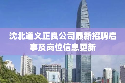 沈北道义正良公司最新招聘启事及岗位信息更新