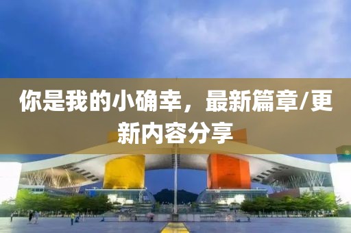 你是我的小确幸，最新篇章/更新内容分享