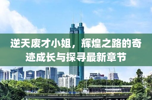 逆天废才小姐，辉煌之路的奇迹成长与探寻最新章节