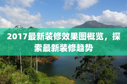 2017最新装修效果图概览，探索最新装修趋势