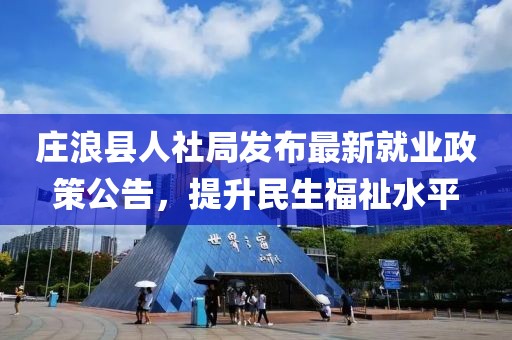 庄浪县人社局发布最新就业政策公告，提升民生福祉水平