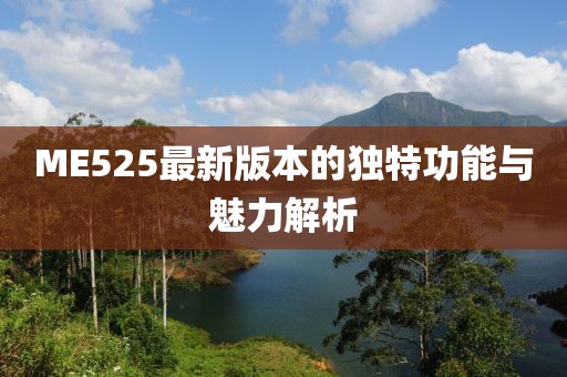 ME525最新版本的独特功能与魅力解析