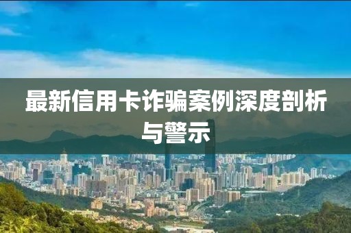 最新信用卡诈骗案例深度剖析与警示