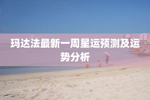 玛达法最新一周星运预测及运势分析
