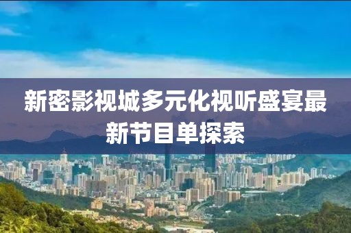 新密影视城多元化视听盛宴最新节目单探索