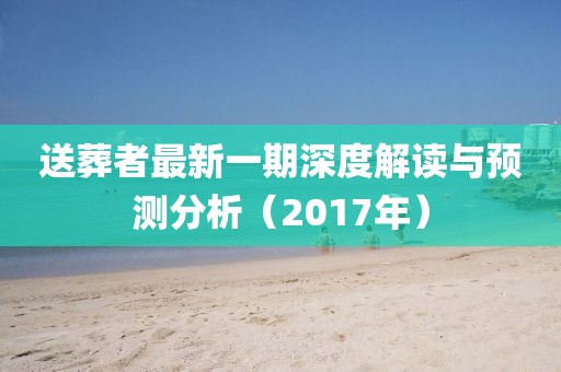 送葬者最新一期深度解读与预测分析（2017年）