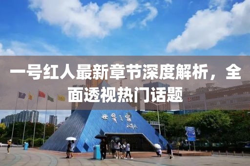 一号红人最新章节深度解析，全面透视热门话题