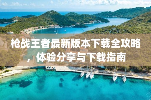 枪战王者最新版本下载全攻略，体验分享与下载指南