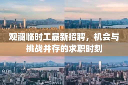 观澜临时工最新招聘，机会与挑战并存的求职时刻