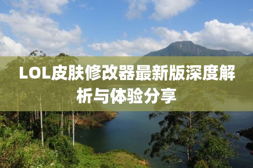 LOL皮肤修改器最新版深度解析与体验分享