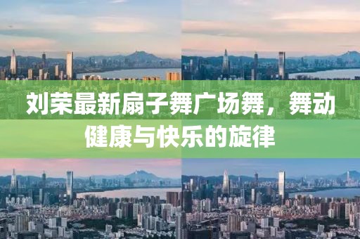 刘荣最新扇子舞广场舞，舞动健康与快乐的旋律