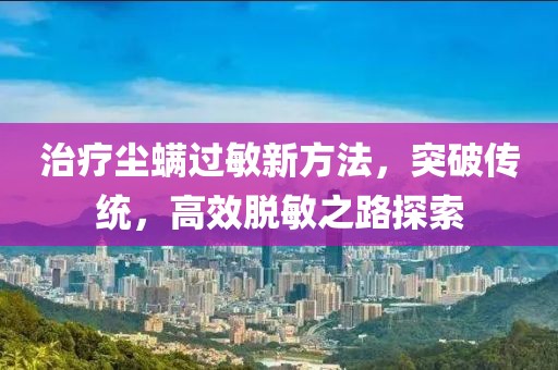治疗尘螨过敏新方法，突破传统，高效脱敏之路探索