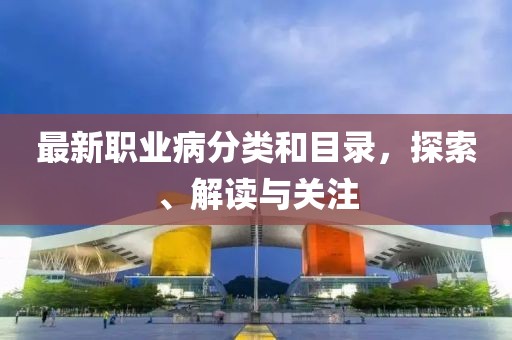 最新职业病分类和目录，探索、解读与关注