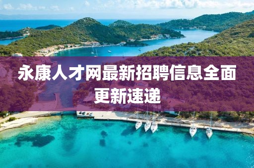 永康人才网最新招聘信息全面更新速递