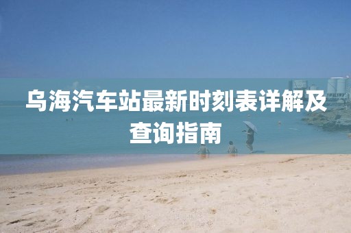 乌海汽车站最新时刻表详解及查询指南