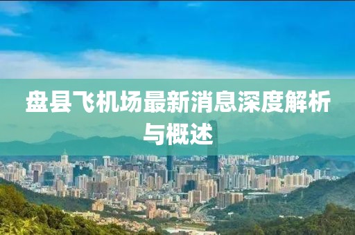 盘县飞机场最新消息深度解析与概述