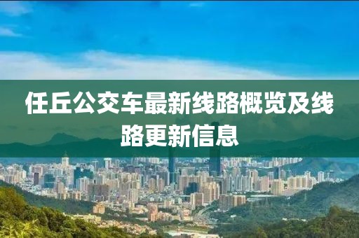 任丘公交车最新线路概览及线路更新信息