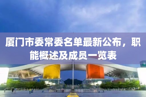 厦门市委常委名单最新公布，职能概述及成员一览表