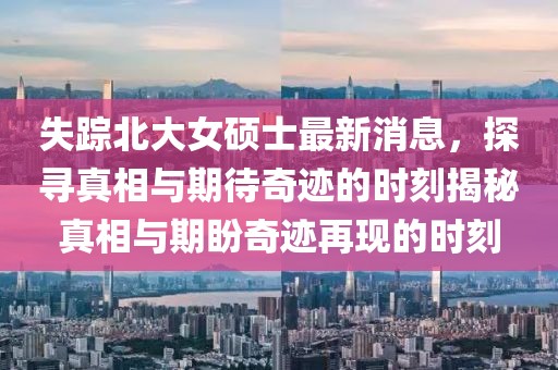 失踪北大女硕士最新消息，探寻真相与期待奇迹的时刻揭秘真相与期盼奇迹再现的时刻