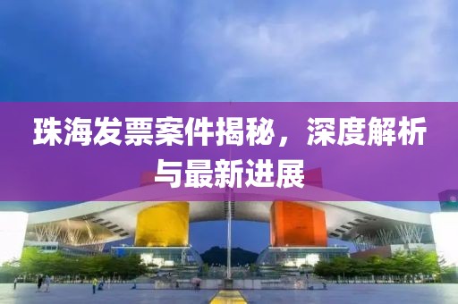 珠海发票案件揭秘，深度解析与最新进展