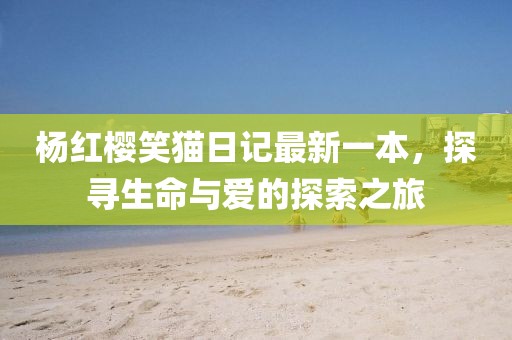 杨红樱笑猫日记最新一本，探寻生命与爱的探索之旅