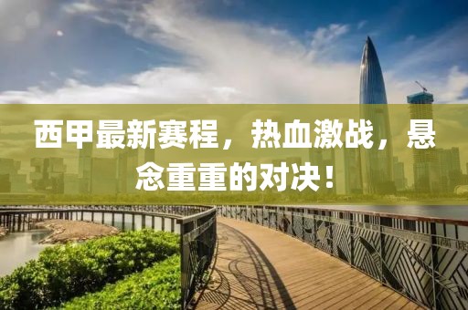 西甲最新赛程，热血激战，悬念重重的对决！