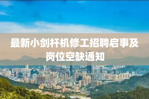 最新小剑杆机修工招聘启事及岗位空缺通知