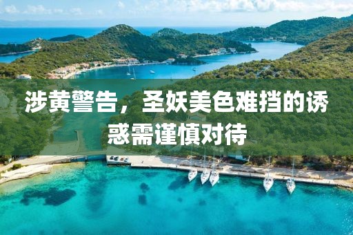 涉黄警告，圣妖美色难挡的诱惑需谨慎对待