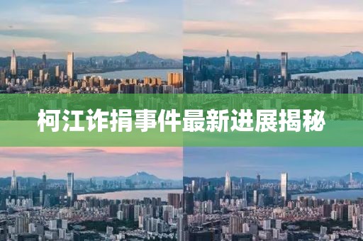 柯江诈捐事件最新进展揭秘
