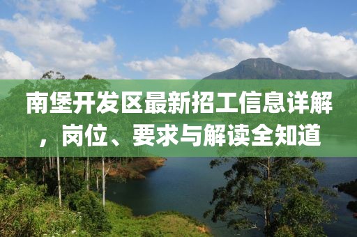南堡开发区最新招工信息详解，岗位、要求与解读全知道