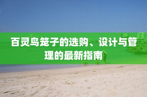 百灵鸟笼子的选购、设计与管理的最新指南